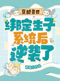 穿越兽世:绑定生子系统后逆袭了