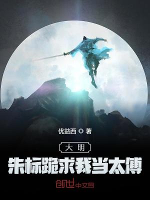 大明:朱标跪求我当太傅