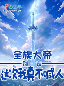 全族大帝:别走,这次我真不喊人
