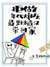 拒做年代炮灰,最野糙汉带回家