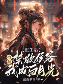 重生后,撩翻禁欲侯爷我成白月光