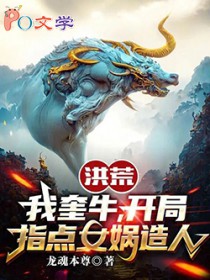 洪荒:我奎牛,开局指点女娲造人