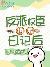 反派权臣偷看日记后每天崩我剧情