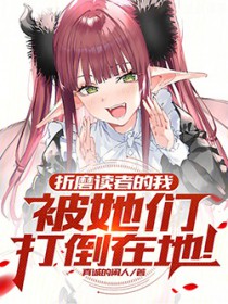 折磨读者的我，被她们打倒在地！