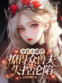 身软小雌性,撩得众兽夫失控沦陷