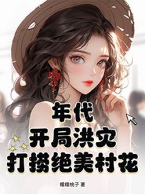 年代：开局洪灾，打捞绝美村花