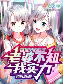 老婆不知我实力，但她闺蜜知道