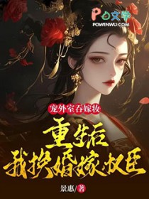 宠外室吞嫁妆?重生后我换婚嫁权臣