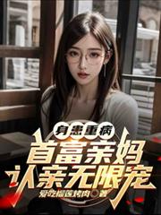 身患重病:首富亲妈认亲无限宠