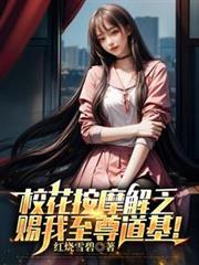 校花按摩解乏，赐我至尊道基！